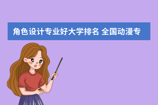 角色设计专业好大学排名 全国动漫专业排名前五的大学?